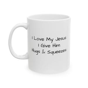 Ceramic Mug, (11oz, 15oz) I Love My Jesus I Give Him Hugs & Squeezes TM